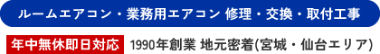 ルームエアコン・業務用エアコン 修理・交換・取付工事 [年中無休 即日対応] 1990年創業 地元密着(宮城・仙台エリア)